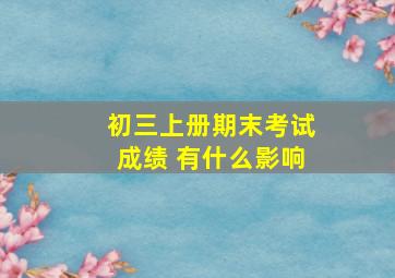 初三上册期末考试成绩 有什么影响